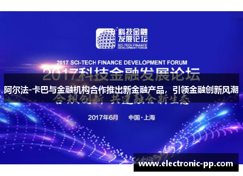 阿尔法-卡巴与金融机构合作推出新金融产品，引领金融创新风潮